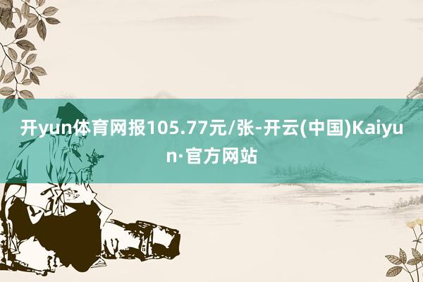 开yun体育网报105.77元/张-开云(中国)Kaiyun·官方网站