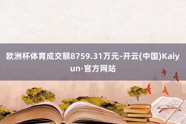 欧洲杯体育成交额8759.31万元-开云(中国)Kaiyun·官方网站