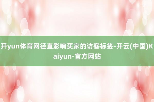 开yun体育网径直影响买家的访客标签-开云(中国)Kaiyun·官方网站