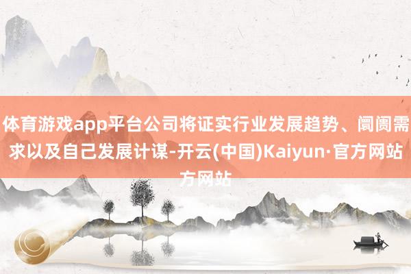 体育游戏app平台公司将证实行业发展趋势、阛阓需求以及自己发展计谋-开云(中国)Kaiyun·官方网站