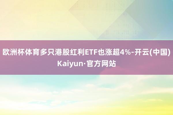 欧洲杯体育多只港股红利ETF也涨超4%-开云(中国)Kaiyun·官方网站