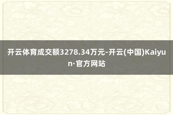 开云体育成交额3278.34万元-开云(中国)Kaiyun·官方网站