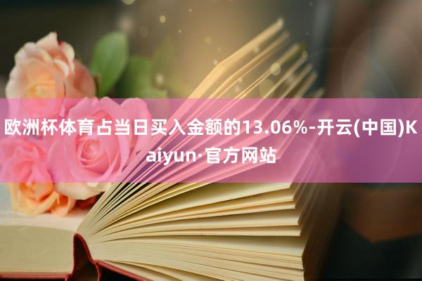 欧洲杯体育占当日买入金额的13.06%-开云(中国)Kaiyun·官方网站