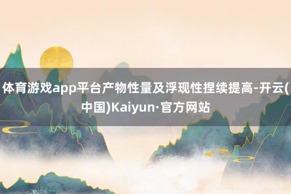 体育游戏app平台产物性量及浮现性捏续提高-开云(中国)Kaiyun·官方网站