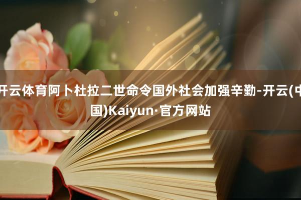 开云体育阿卜杜拉二世命令国外社会加强辛勤-开云(中国)Kaiyun·官方网站