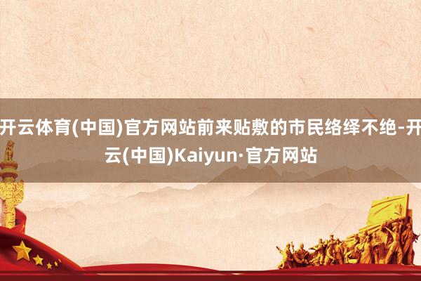 开云体育(中国)官方网站前来贴敷的市民络绎不绝-开云(中国)Kaiyun·官方网站