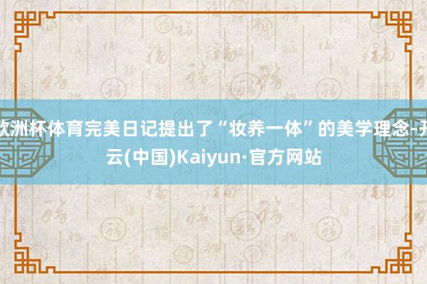 欧洲杯体育完美日记提出了“妆养一体”的美学理念-开云(中国)Kaiyun·官方网站