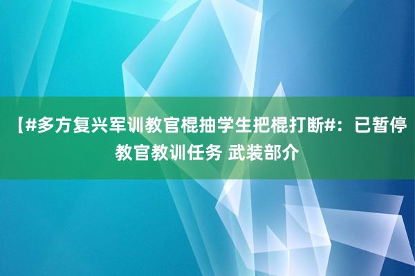 【#多方复兴军训教官棍抽学生把棍打断#：已暂停教官教训任务 武装部介