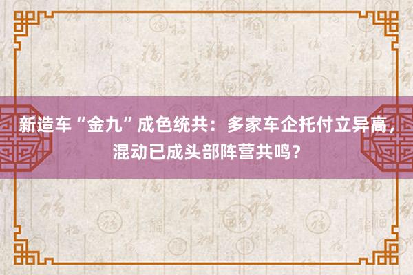 新造车“金九”成色统共：多家车企托付立异高，混动已成头部阵营共鸣？