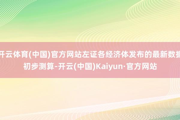 开云体育(中国)官方网站左证各经济体发布的最新数据初步测算-开云(中国)Kaiyun·官方网站