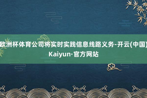 欧洲杯体育公司将实时实践信息线路义务-开云(中国)Kaiyun·官方网站