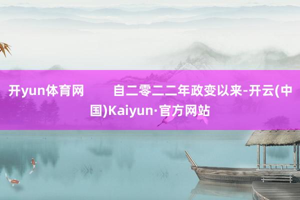 开yun体育网        自二零二二年政变以来-开云(中国)Kaiyun·官方网站