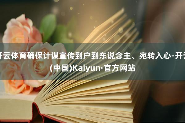 开云体育确保计谋宣传到户到东说念主、宛转入心-开云(中国)Kaiyun·官方网站