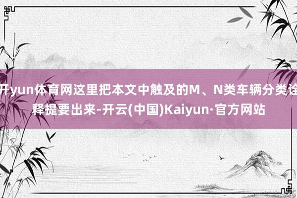 开yun体育网这里把本文中触及的M、N类车辆分类诠释提要出来-开云(中国)Kaiyun·官方网站