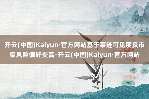 开云(中国)Kaiyun·官方网站基于事迹可见度及市集风险偏好提高-开云(中国)Kaiyun·官方网站