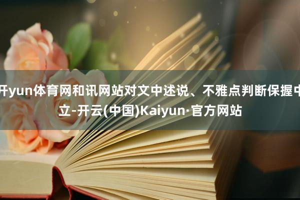 开yun体育网和讯网站对文中述说、不雅点判断保握中立-开云(中国)Kaiyun·官方网站