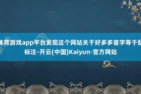 体育游戏app平台发现这个网站关于好多多音字等于乱标注-开云(中国)Kaiyun·官方网站