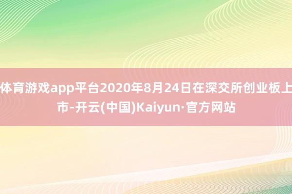 体育游戏app平台2020年8月24日在深交所创业板上市-开云(中国)Kaiyun·官方网站