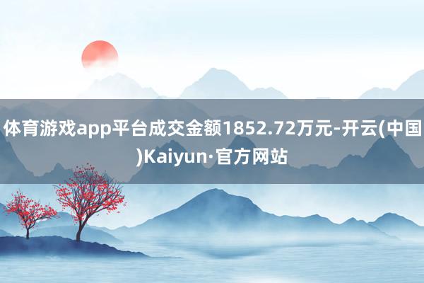 体育游戏app平台成交金额1852.72万元-开云(中国)Kaiyun·官方网站