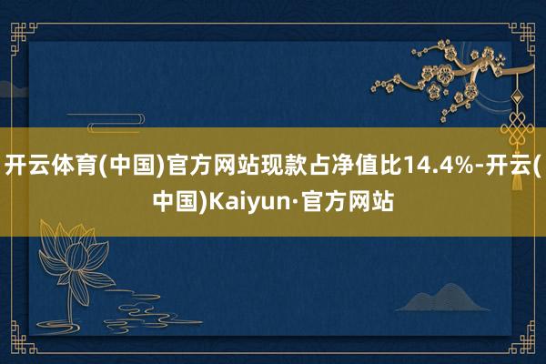 开云体育(中国)官方网站现款占净值比14.4%-开云(中国)Kaiyun·官方网站