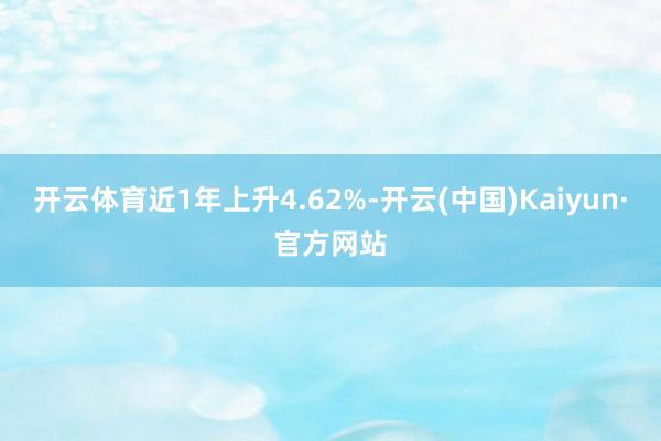 开云体育近1年上升4.62%-开云(中国)Kaiyun·官方网站