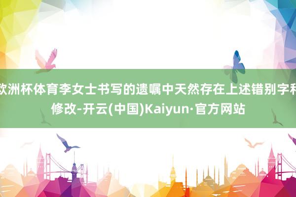 欧洲杯体育李女士书写的遗嘱中天然存在上述错别字和修改-开云(中国)Kaiyun·官方网站